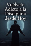 Vuélvete Adicto a la Disciplina desde Hoy